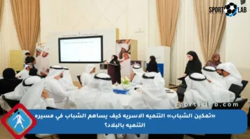 «تمكين الشباب» التنمية الأسرية كيف يساهم الشباب في مسيرة التنمية بالبلاد؟